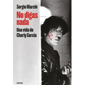 No Digas Nada, Una Vida De Charly Garcia (Sergio Marchi)
